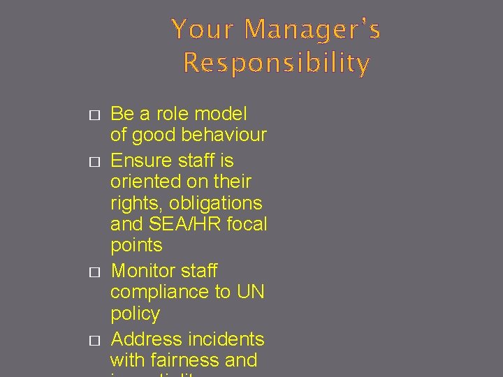 Your Manager’s Responsibility � � Be a role model of good behaviour Ensure staff