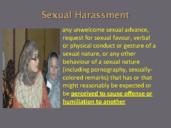 Sexual Harassment any unwelcome sexual advance, request for sexual favour, verbal or physical conduct