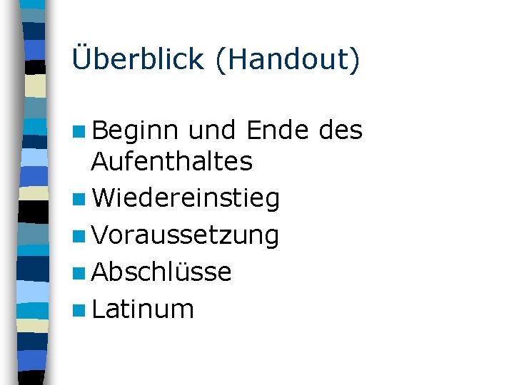 Überblick (Handout) n Beginn und Ende des Aufenthaltes n Wiedereinstieg n Voraussetzung n Abschlüsse