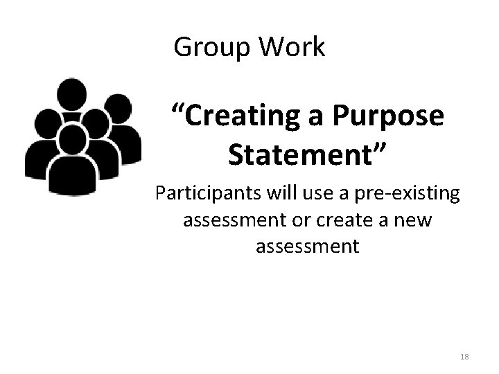 Group Work “Creating a Purpose Statement” Participants will use a pre-existing assessment or create