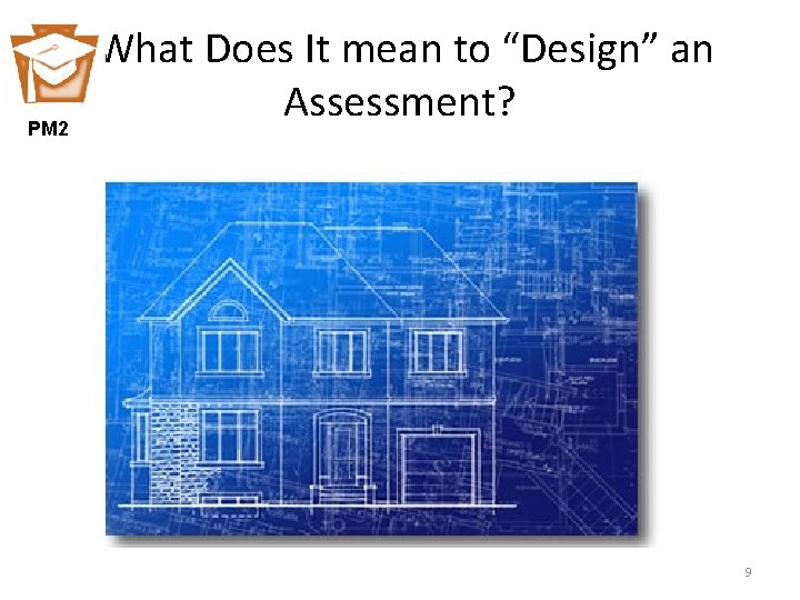 PM 2 What Does It mean to “Design” an Assessment? 9 9 