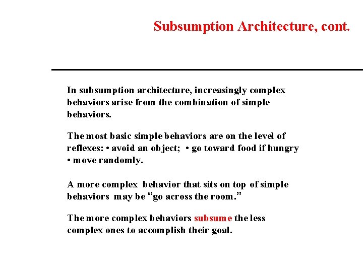 Subsumption Architecture, cont. In subsumption architecture, increasingly complex behaviors arise from the combination of