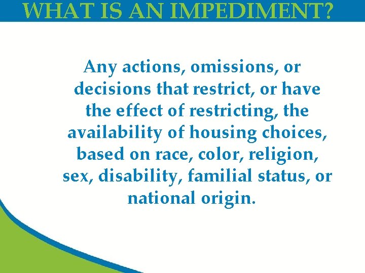 WHAT IS AN IMPEDIMENT? Any actions, omissions, or decisions that restrict, or have the
