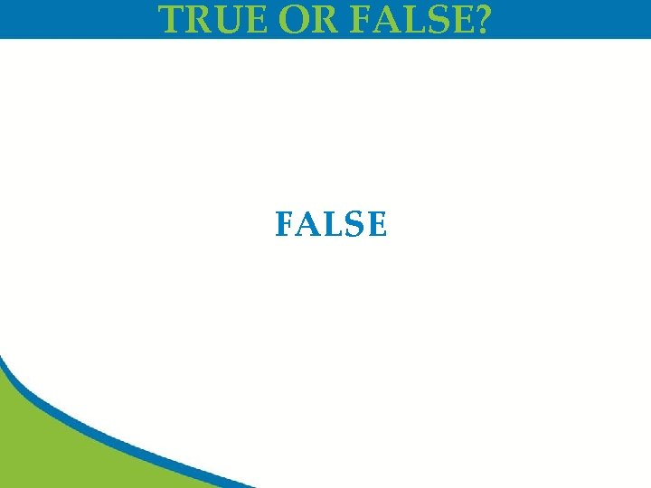 TRUE OR FALSE? FALSE 