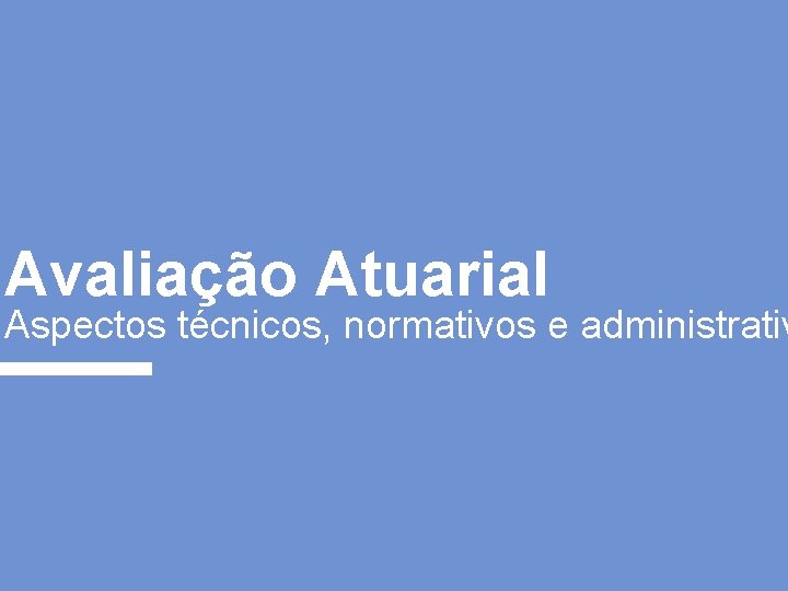 Avaliação Atuarial Aspectos técnicos, normativos e administrativ 
