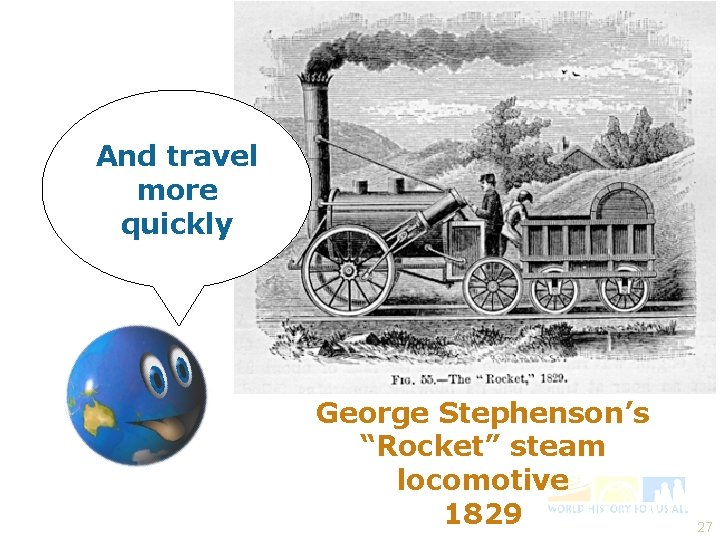 And travel more quickly George Stephenson’s “Rocket” steam locomotive 1829 27 