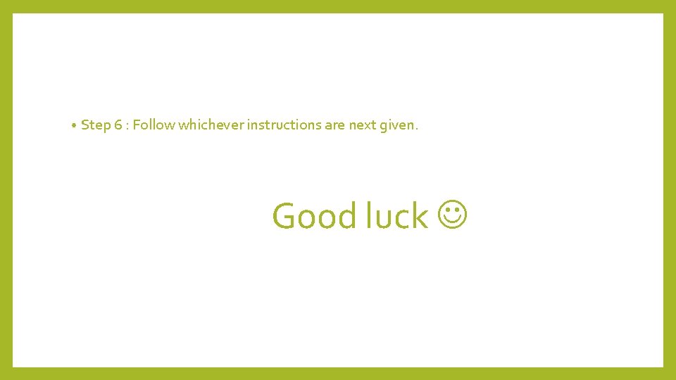  • Step 6 : Follow whichever instructions are next given. Good luck 