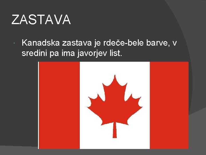 ZASTAVA Kanadska zastava je rdeče-bele barve, v sredini pa ima javorjev list. 