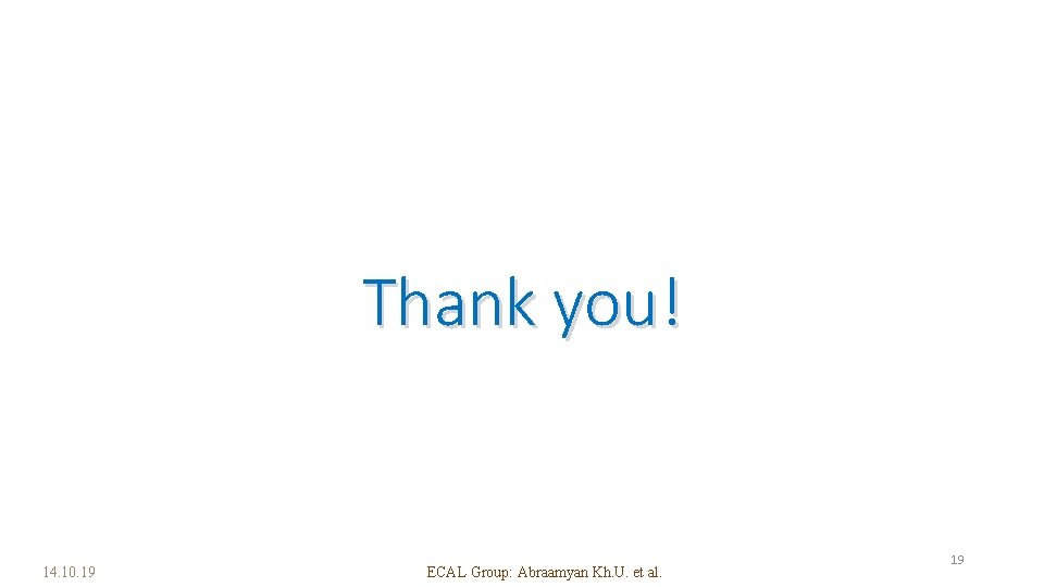 Thank you! 14. 10. 19 ECAL Group: Abraamyan Kh. U. et al. 19 