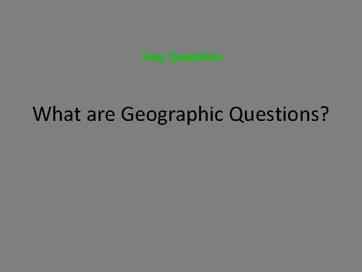 Key Question: What are Geographic Questions? 