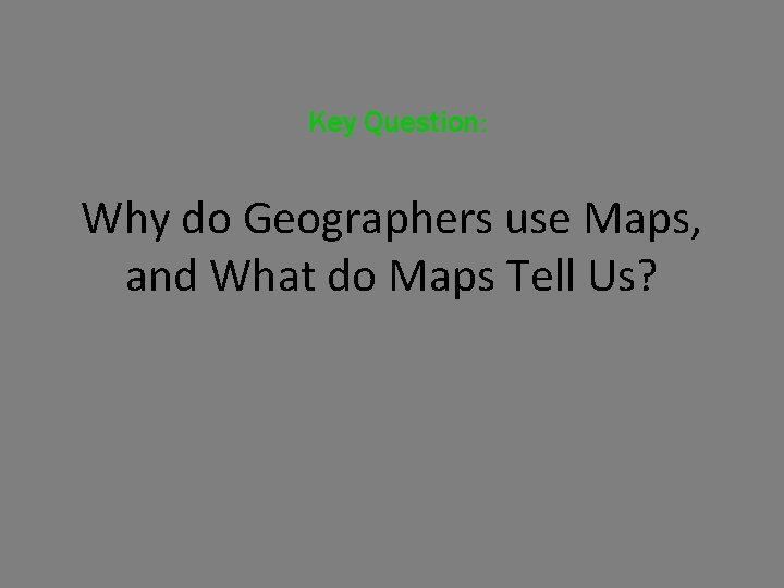 Key Question: Why do Geographers use Maps, and What do Maps Tell Us? 
