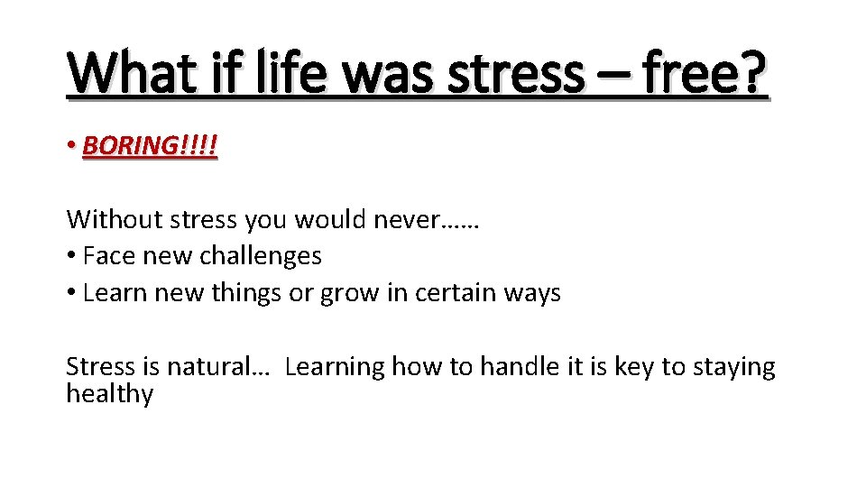 What if life was stress – free? • BORING!!!! Without stress you would never……