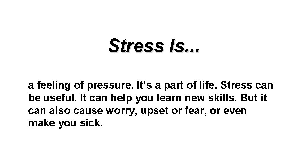 Stress Is. . . a feeling of pressure. It’s a part of life. Stress