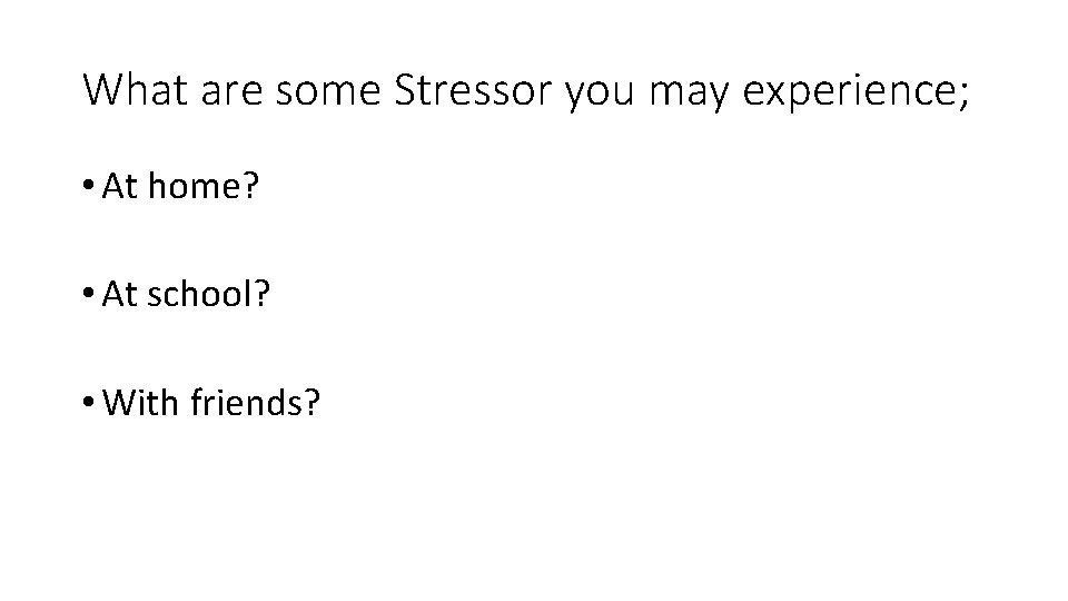 What are some Stressor you may experience; • At home? • At school? •