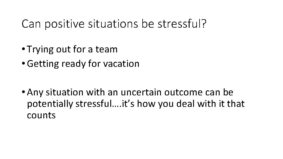 Can positive situations be stressful? • Trying out for a team • Getting ready
