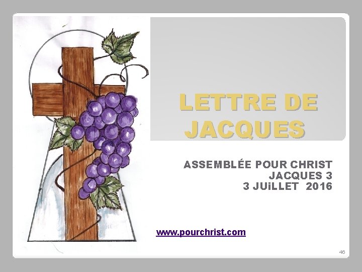 LETTRE DE JACQUES ASSEMBLÉE POUR CHRIST JACQUES 3 3 JUi. LLET 2016 www. pourchrist.