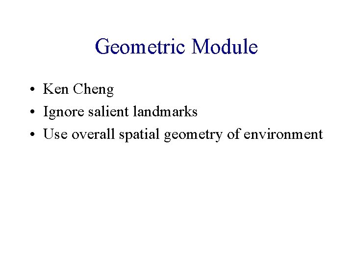 Geometric Module • Ken Cheng • Ignore salient landmarks • Use overall spatial geometry