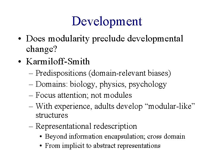 Development • Does modularity preclude developmental change? • Karmiloff-Smith – Predispositions (domain-relevant biases) –