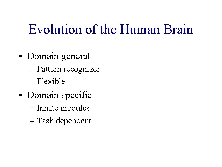 Evolution of the Human Brain • Domain general – Pattern recognizer – Flexible •