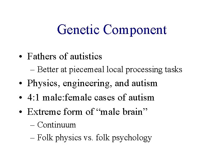 Genetic Component • Fathers of autistics – Better at piecemeal local processing tasks •