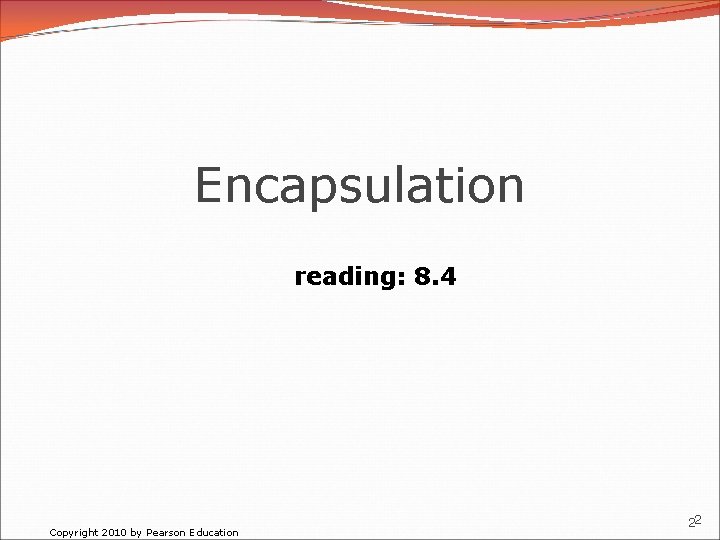 Encapsulation reading: 8. 4 Copyright 2010 by Pearson Education 22 