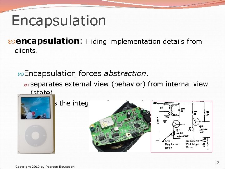 Encapsulation encapsulation: Hiding implementation details from clients. Encapsulation forces abstraction. separates external view (behavior)