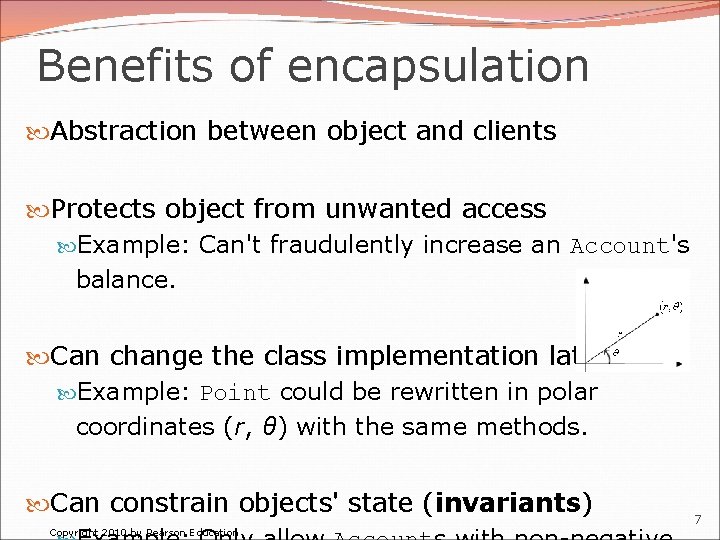 Benefits of encapsulation Abstraction between object and clients Protects object from unwanted access Example: