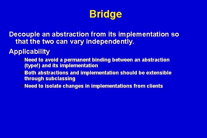 Bridge Decouple an abstraction from its implementation so that the two can vary independently. Bridge Decouple an abstraction from its implementation so that the two can vary independently.