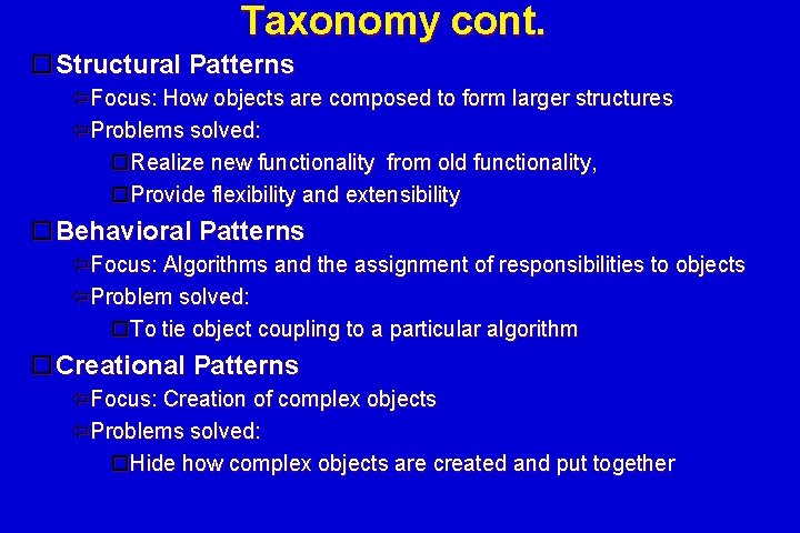 Taxonomy cont. Structural Patterns Focus: How objects are composed to form larger structures Problems Taxonomy cont. Structural Patterns Focus: How objects are composed to form larger structures Problems