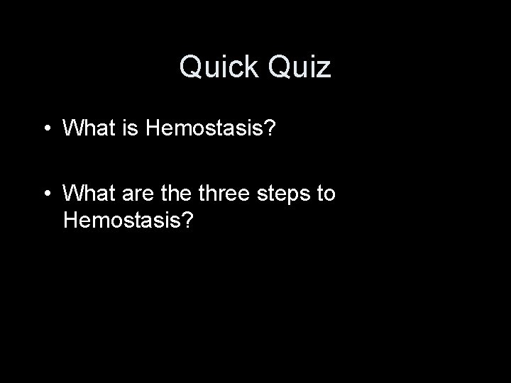Quick Quiz • What is Hemostasis? • What are three steps to Hemostasis? 