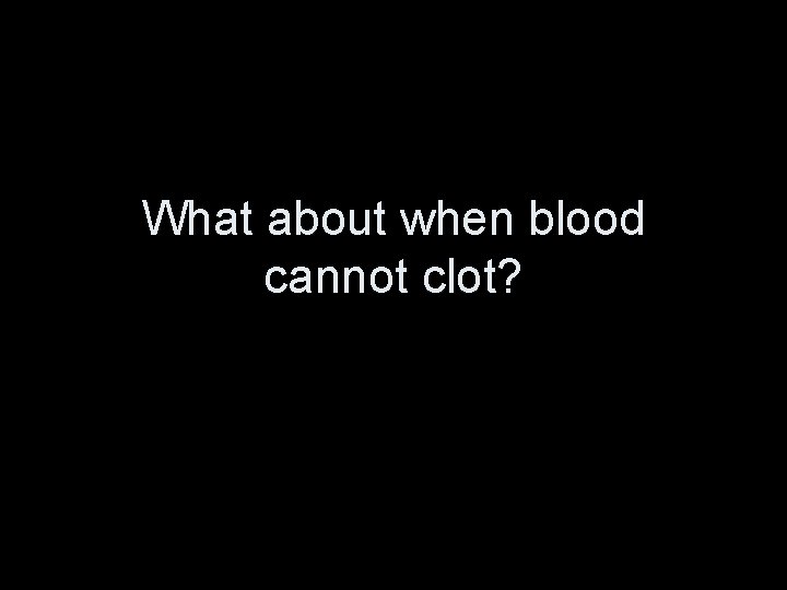 What about when blood cannot clot? 