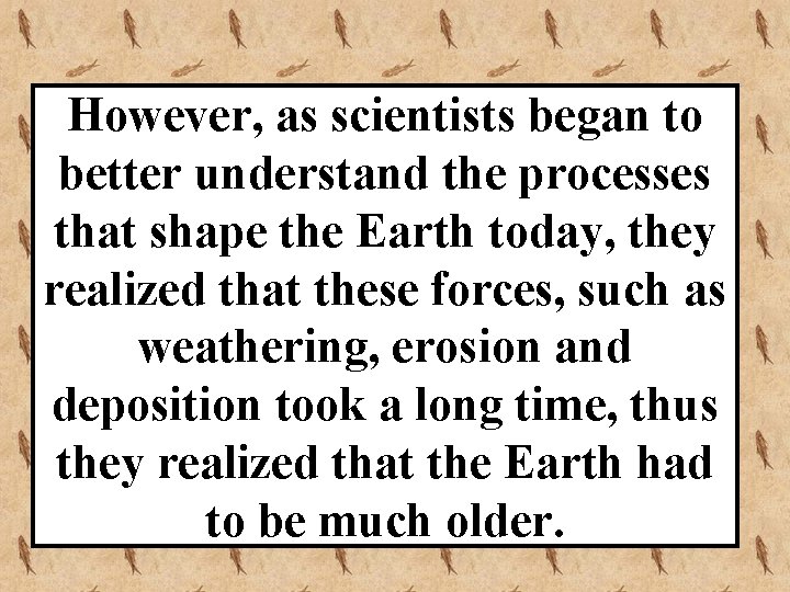 However, as scientists began to better understand the processes that shape the Earth today,