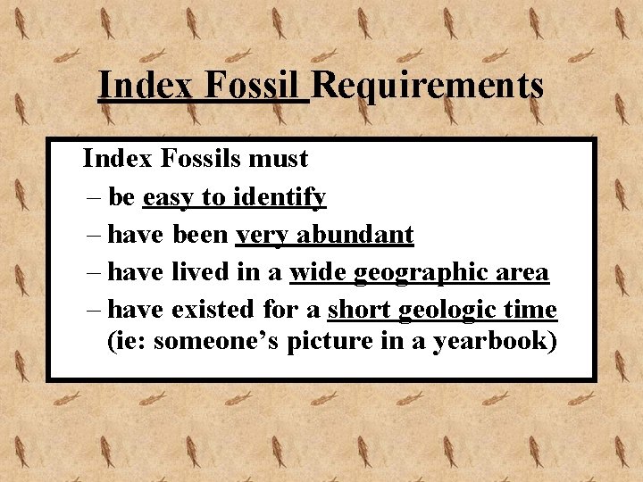 Index Fossil Requirements Index Fossils must – be easy to identify – have been
