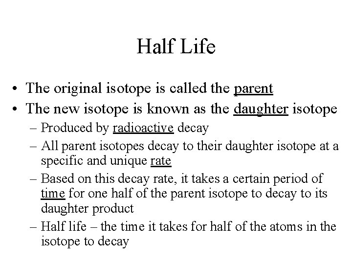 Half Life • The original isotope is called the parent • The new isotope