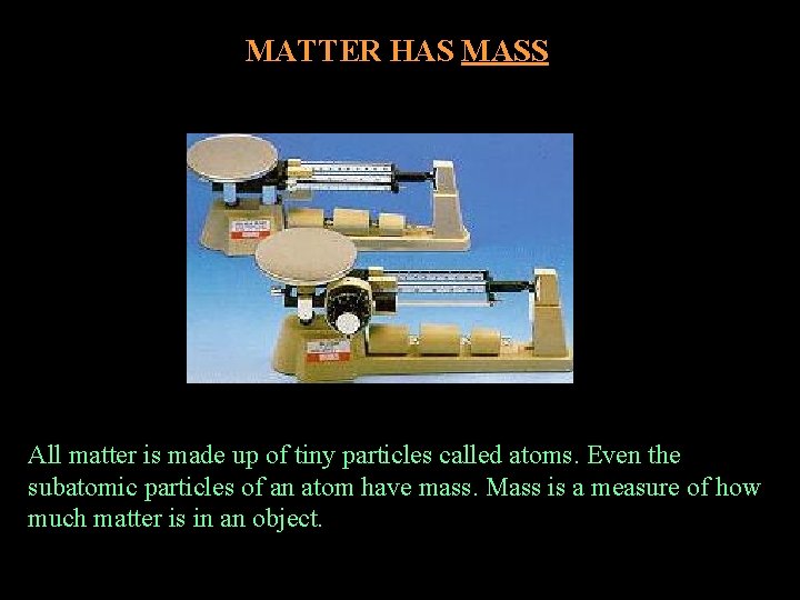 MATTER HAS MASS All matter is made up of tiny particles called atoms. Even