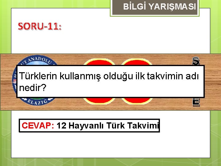 BİLGİ YARIŞMASI SORU-11: S Türklerin kullanmış olduğu ilk takvimin adı Ü nedir? R E