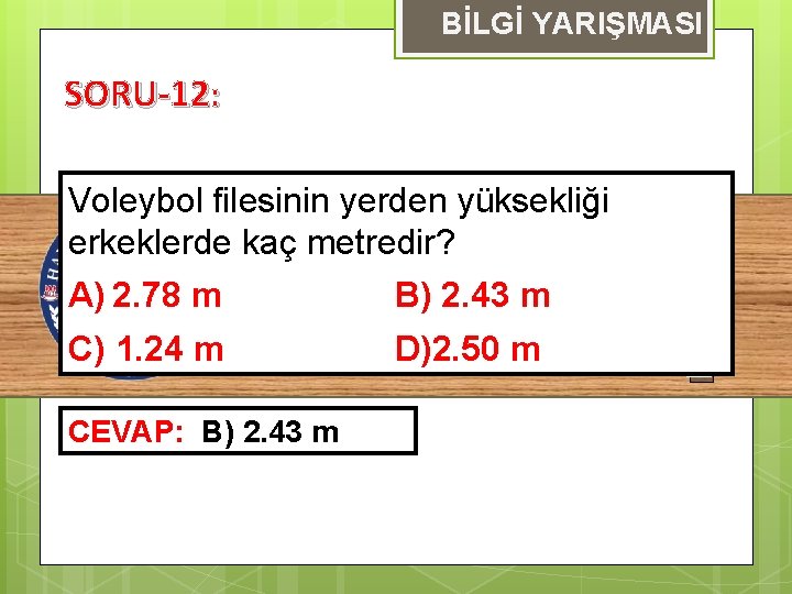 BİLGİ YARIŞMASI SORU-12: Voleybol filesinin yerden yüksekliği erkeklerde kaç metredir? A) 2. 78 m