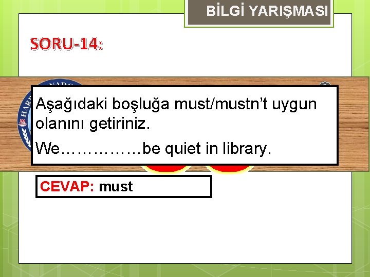 BİLGİ YARIŞMASI SORU-14: S Aşağıdaki boşluğa must/mustn’t uygun Ü olanını getiriniz. R We……………be quiet