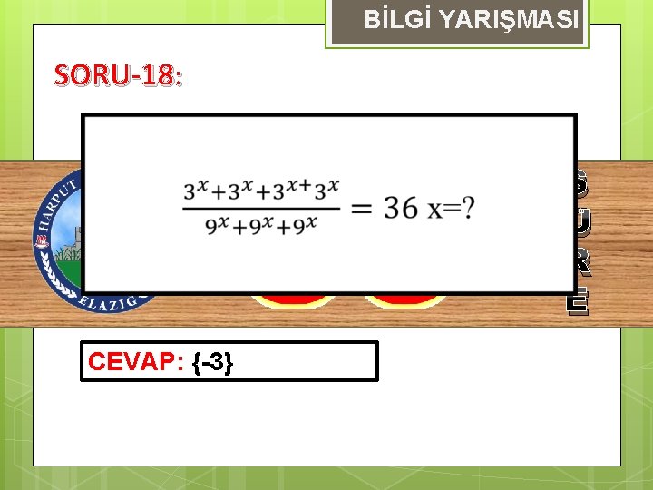 BİLGİ YARIŞMASI SORU-18: S Ü R E CEVAP: {-3} 