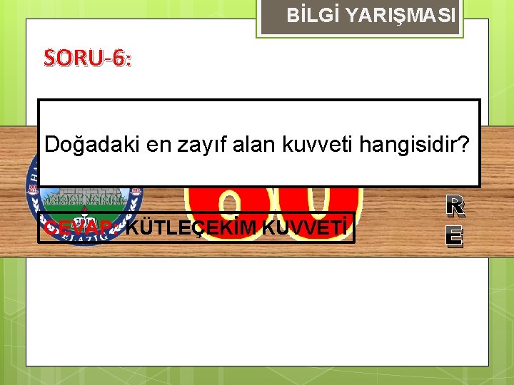 BİLGİ YARIŞMASI SORU-6: Doğadaki en zayıf alan kuvveti hangisidir? S CEVAP: KÜTLEÇEKİM KUVVETİ Ü