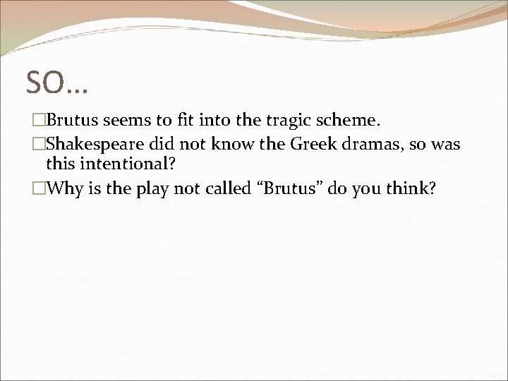 SO… �Brutus seems to fit into the tragic scheme. �Shakespeare did not know the