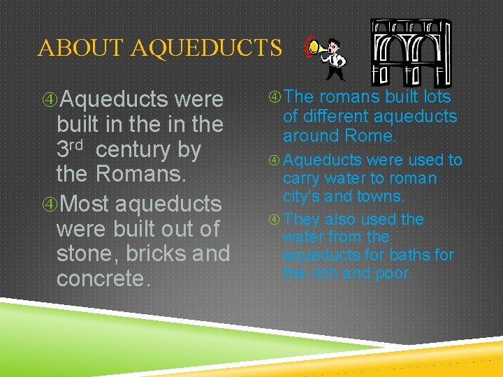 ABOUT AQUEDUCTS Aqueducts were built in the 3 rd century by the Romans. Most