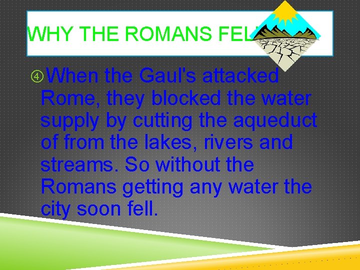 WHY THE ROMANS FELL. When the Gaul's attacked Rome, they blocked the water supply