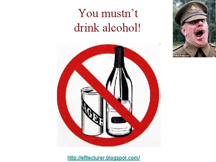 You mustn’t drink alcohol! http: //efllecturer. blogspot. com/ 