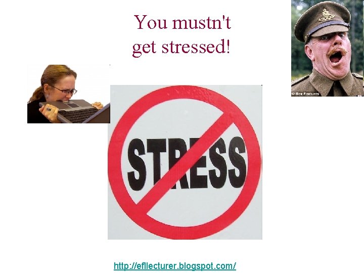 You mustn't get stressed! http: //efllecturer. blogspot. com/ 