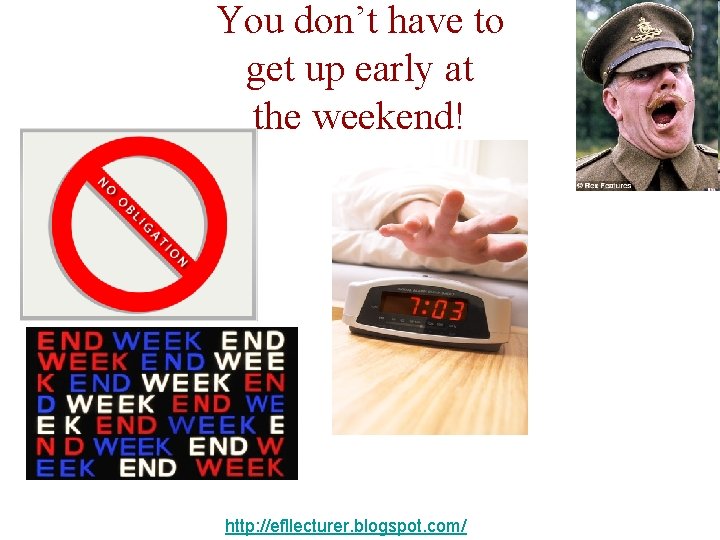 You don’t have to get up early at the weekend! http: //efllecturer. blogspot. com/