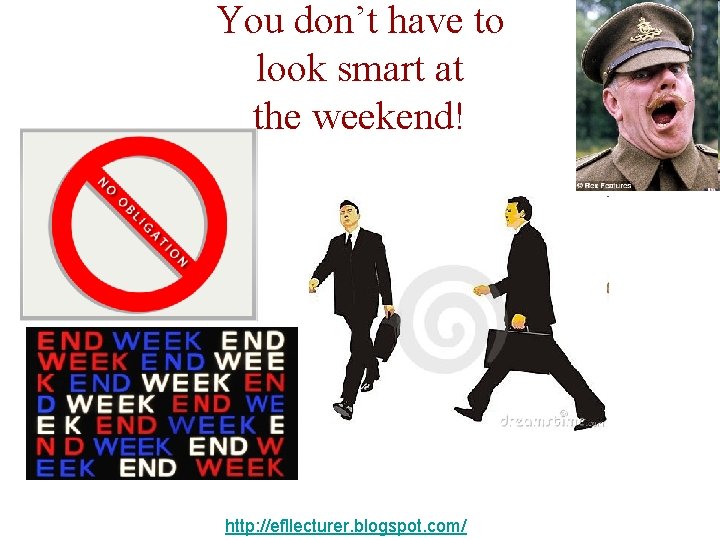 You don’t have to look smart at the weekend! http: //efllecturer. blogspot. com/ 