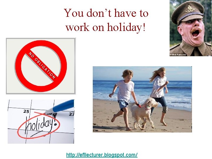 You don’t have to work on holiday! http: //efllecturer. blogspot. com/ 