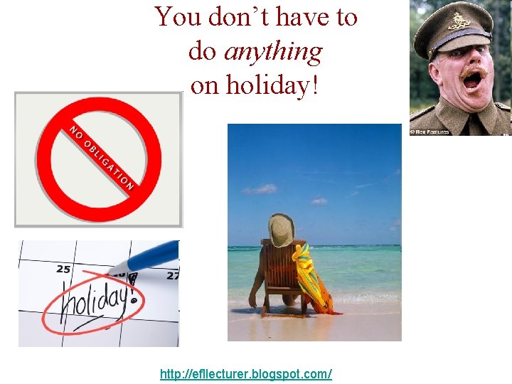 You don’t have to do anything on holiday! http: //efllecturer. blogspot. com/ 