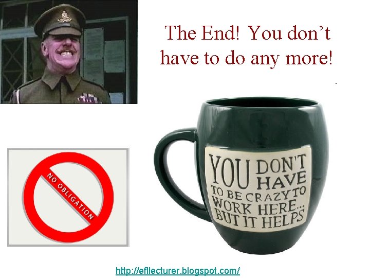 The End! You don’t have to do any more! http: //efllecturer. blogspot. com/ 